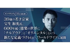 39歳の若き宗家・宝生和英氏、600年続く能楽の世界に「チルアウト」と「オリエンタル」という新たな定義づけを行い、ワールドワイドに展開